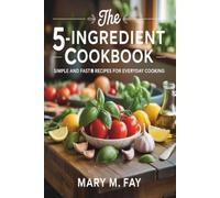 The 5-Ingredient Cookbook: Simple and Fast Recipes for Everyday Cooking