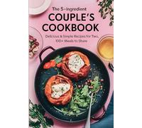 The 5-Ingredient Couple's Cookbook: Delicious & Simple Recipes for Two, 100+ Meals to Share