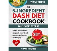 The 5-Ingredient DASH Diet Cookbook for Seniors Over 60: Simple, Heart-Healthy Recipes to Lower Blood Pressure and Support Active Aging