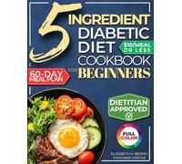 The 5 Ingredient Diabetic Diet Cookbook for Beginners: How to Stabilize Blood Sugar in Just 30 Minutes a Day - 60 Days of Simple, Delicious Type 2 Diabetes Meal Plans Under 10$