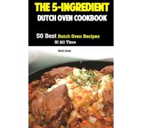 The 5-Ingredient Dutch Oven Cookbook: 50 Best Dutch Oven Recipes Of All Time