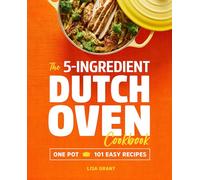 The 5-Ingredient Dutch Oven Cookbook: One Pot, 101 Easy Recipes