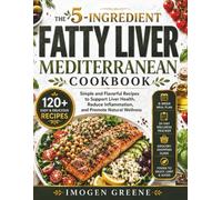 The 5-Ingredient Fatty Liver Mediterranean Cookbook: Simple and Flavorful Recipes to Support Liver Health, Reduce Inflammation, and Promote Natural Wellness