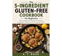 The 5-Ingredient Gluten-Free Cookbook For Beginners: Simple, Budget-Friendly Meals for Beginners , Easy Recipes, Meal Plans, and No-Nonsense Advice