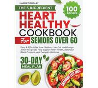 The 5-Ingredient Heart Healthy Cookbook For Seniors Over 60: Easy & Affordable, Low-Sodium, Low-Fat, and Omega-3 Rich Recipes to Help Support Heart Health, Balanced Blood Pressure, & Everyday Wellness
