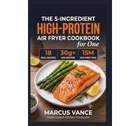 The 5-Ingredient High-Protein Air Fryer Cookbook for One: 18 Quick, Satisfying Low-Carb Meals with 30g+ Protein in 20 Minutes or Less (Minimal Prep & Clean-Up for Solo Home Cooks)