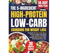 The 5-Ingredient High-Protein Low-Carb Cookbook For Weight Loss: 70 Quick & Easy 5-Ingredient Recipes to Burn Fat, Build Lean Muscle, and Enjoy Simple High-Protein, Low-Carb Meals Every Day.
