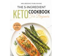 The 5-Ingredient Keto Cookbook for Beginners: 50+ Easy & Delicious Low-Carb Recipes to Burn Fat, Boost Energy, and Save Time | Includes 21-Day Meal Plan (5 Ingredient Cookbooks)
