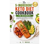 The 5-Ingredient Keto Diet Cookbook for Beginners: Fast and Easy Low-Carb Meals to Lose Weight and Reset Your Metabolism Without the Hassle
