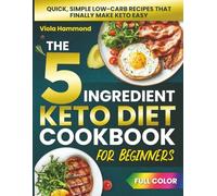 The 5 Ingredient Keto Diet Cookbook for Beginners: Quick, Simple Low-Carb Recipes That Finally Make Keto Easy for Busy People Ready to Achieve Lasting Weight Loss and Energy Without the Confusion