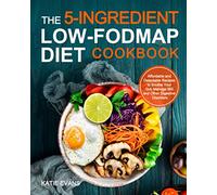 The 5-Ingredient Low-FODMAP Diet Cookbook: Affordable and Delectable Recipes to Soothe Your Gut, Manage IBS and Other Digestive Disorders