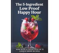 The 5-Ingredient Low Proof Happy Hour: Easy Low Carb Cocktails and Carb-Free Mocktails for Busy Professionals