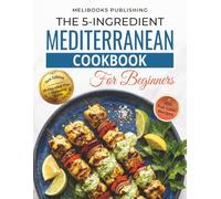 The 5-Ingredient Mediterranean Cookbook for Beginners: New Edition with 100 Full-Color Recipes, a 28-Day Meal Plan, and Smart Shopping Guide (The 5-Ingredient Simple Kitchen Series)