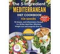 The 5-Ingredient Mediterranean Diet Cookbook for Seniors: 110 Simple, Anti-Inflammatory Recipes & a 30-Day Meal Plan. Effortless Weight Loss and Longevity Over 60.