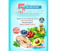 The 5-Ingredient Menopause Cookbook: Over 120 Simple Hormone-Balancing Meals to Ease Hot Flashes, Boost Energy & Support Weight Control