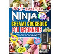 The 5-Ingredient Ninja Creami Cookbook for Beginners: Simple & Delicious Recipes for Ice Cream, Gelato, Sorbet and Milkshakes