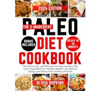 The 5-Ingredient Paleo Diet Cookbook: 100 Quick, Easy, and Wholesome Paleo Recipes with Just 5 Ingredients for Healthy Weight Loss, Natural Energy, and Stress-Free Cooking at Home