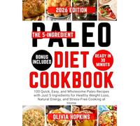 The 5-Ingredient Paleo Diet Cookbook: 100 Quick, Easy, and Wholesome Paleo Recipes with Just 5 Ingredients for Healthy Weight Loss, Natural Energy, and Stress-Free Cooking at Home