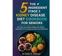 The 5-Ingredient Stage 3 Kidney Disease Diet Cookbook for Seniors: 90+ Easy Low-Sodium Meals with Simple Ingredients for Everyday Comfort and Enjoyment