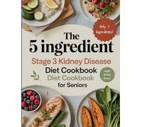 The 5 Ingredient Stage 3 Kidney Disease Diet Cookbook for Seniors: Simple, Delicious, Renal-Friendly Recipes Made with Only 5 Ingredients to Help ... Kidney Function, and Improve Quality of Life
