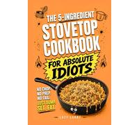 The 5-Ingredient Stovetop Cookbook for Absolute Idiots: No Chop. No Prep. No Fail. Just Dump, Set, Eat. (The Absolute Idiot's Kitchen Series)