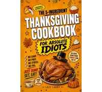 The 5-Ingredient Thanksgiving Cookbook For Absolute Idiots: No Chop. No Prep. No Fail. Just Dump, Set, Eat. (The Absolute Idiot's Kitchen Series)