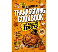 The 5-Ingredient Thanksgiving Cookbook For Absolute Idiots: No Chop. No Prep. No Fail. Just Dump, Set, Eat. (The Absolute Idiot's Kitchen Series)