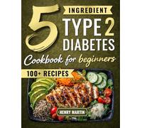 The 5 Ingredient Type 2 Diabetes Cookbook for Beginners: 100+ Quick and Simple Diabetic Recipes with a 28-Day Meal Plan to Manage Blood Sugar Without Giving Up the Foods You Love