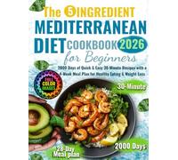 The 5 Ingredients Mediterranean Diet Cookbook for Beginners: 2000 Days of Quick & Easy 30-Minute Recipes with a 4-Week Meal Plan for Healthy Eating & Weight Loss