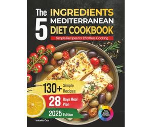 The 5 Ingredients Mediterranean Diet Cookbook: Simple Recipes for Effortless Cooking, 130+ Recipes and 28 Days Meal Plan