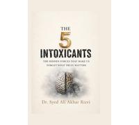 THE 5 INTOXICANTS: The Hidden Forces That Make Us Forget What Truly Matters