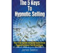 The 5 Keys To Hypnotic Selling: How To Use Hypnotic Selling And Conversational Hypnosis To Enhance Your Life And Career