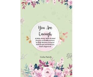 The 5-Minute Bible Study For Women: You Are Enough, A Bible Study with Guided Prayers and Affirmations to Help Women Conquer Self-Doubt and Embrace God's Approval
