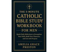 The 5-Minute Catholic Bible Study Workbook for Men: Quick Daily Reflections to Strengthen Your Faith, Build Your Character, and Live with Purpose