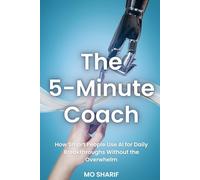 The 5-Minute Coach: How Smart People Use AI for Daily Breakthroughs Without the Overwhelm