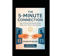 THE 5-MINUTE CONNECTION: How to Build Real Relationships When Your Team is Everywhere (The Remote Human Series)
