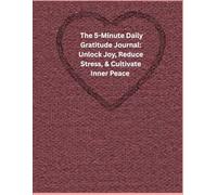 The 5-Minute Daily Gratitude Journal: Unlock Joy, Reduce Stress, & Cultivate Inner Peace