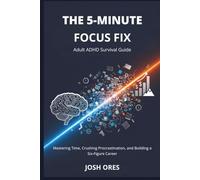 The 5-Minute Focus Fix: Adult ADHD Survival Guide: Mastering Time, Crushing Procrastination, and Building a Six-Figure Career