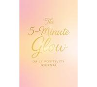 The 5-Minute Glow - Daily Positivity Journal: Guided Prompts for Gratitude, Affirmations, and Evening Insights