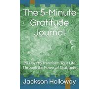 The 5-Minute Gratitude Journal: 90 Days to Transform Your Life Through the Power of Gratitude