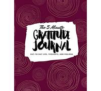 The 5 Minute Gratitude Journal: Day-To-Day Life, Thoughts, and Feelings (8x10 Softcover Journal)