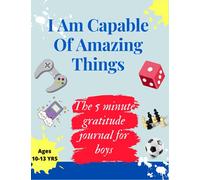 THE 5 MINUTE GRATITUDE JOURNAL FOR BOYS AGES 10-13: I AM CAPABLE OF AMAZING THINGS:: ACTIVITY BOOK FOR TEENS (KIDS GRATITUDE JOURNAL)