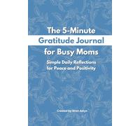 The 5-Minute Gratitude Journal for Busy Moms: Simple Daily Reflections for Peace and Positivity