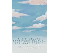 The 5-Minute Gratitude Journal for Busy People": A Simple Daily Practice to Cultivate Positivity, Mindfulness & Joy