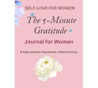 The 5-Minute Gratitude Journal for Women: A 60-Day Daily Practice with Morning & Evening Prompts, Weekly Reflections, Affirmations & Habit Tracker - For Women Who Want More Joy, Peace & Abundance