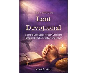 The 5-Minute Lent Devotional:: A simple Daily Guide for Busy Christians Seeking Reflection, Fasting, and Prayer