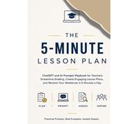 The 5-Minute Lesson Plan: ChatGPT and AI Prompts Playbook for Teachers: Streamline Grading, Create Engaging Lesson Plans, and Reclaim Your Weekends in 5 Minutes a Day