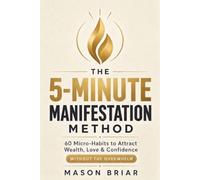 The 5-Minute Manifestation Method: 60 Micro-Habits to Attract Wealth, Love & Confidence Without the Overwhelm