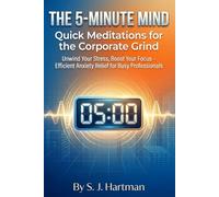 The 5-Minute Mind: Quick Meditations for the Corporate Grind: Unwind Your Stress, Boost Your Focus - Efficient Anxiety Relief for Busy Professionals