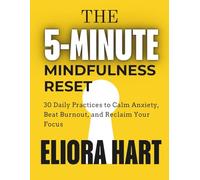 THE 5-MINUTE MINDFULNESS RESET: 30 Daily Practices to Calm Anxiety, Beat Burnout, and Reclaim Your Focus